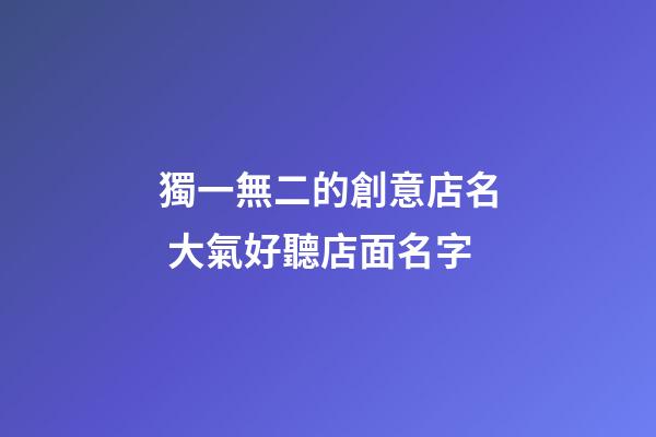 獨一無二的創意店名 大氣好聽店面名字-第1張-店鋪起名-玄機派